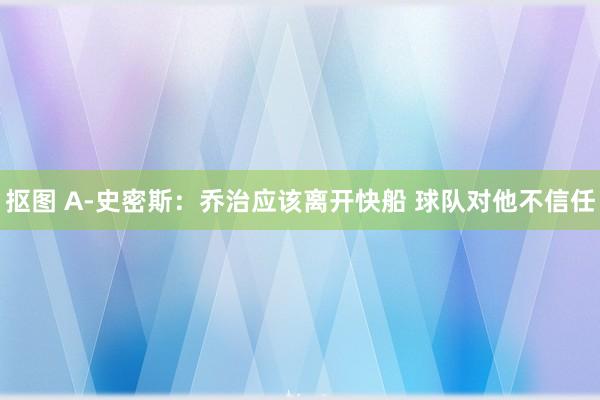 抠图 A-史密斯：乔治应该离开快船 球队对他不信任