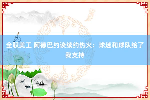 全职美工 阿德巴约谈续约热火：球迷和球队给了我支持