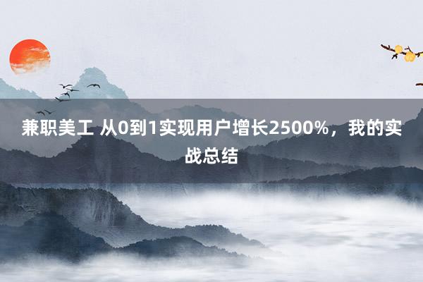 兼职美工 从0到1实现用户增长2500%，我的实战总结