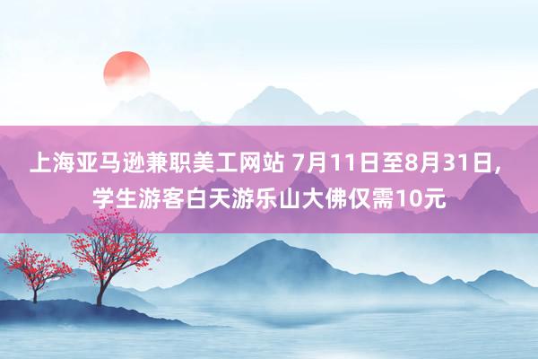 上海亚马逊兼职美工网站 7月11日至8月31日, 学生游客白天游乐山大佛仅需10元