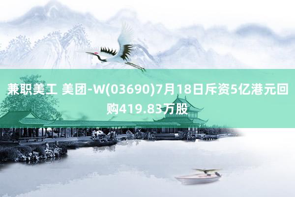 兼职美工 美团-W(03690)7月18日斥资5亿港元回购419.83万股