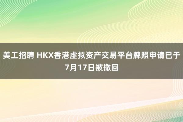 美工招聘 HKX香港虚拟资产交易平台牌照申请已于7月17日被撤回