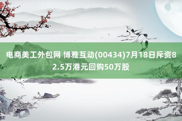 电商美工外包网 博雅互动(00434)7月18日斥资82.5万港元回购50万股