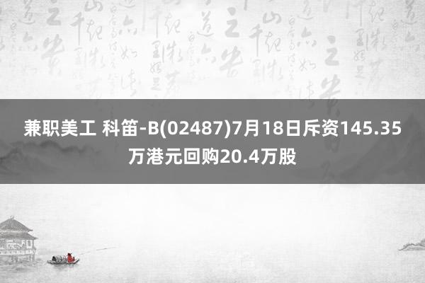 兼职美工 科笛-B(02487)7月18日斥资145.35万港元回购20.4万股