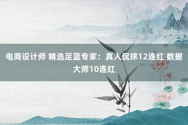 电商设计师 精选足篮专家：真人侃球12连红 数据大师10连红