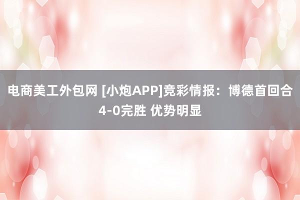 电商美工外包网 [小炮APP]竞彩情报：博德首回合4-0完胜 优势明显