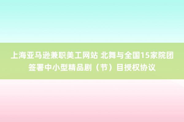 上海亚马逊兼职美工网站 北舞与全国15家院团签署中小型精品剧（节）目授权协议