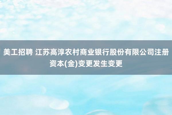 美工招聘 江苏高淳农村商业银行股份有限公司注册资本(金)变更发生变更