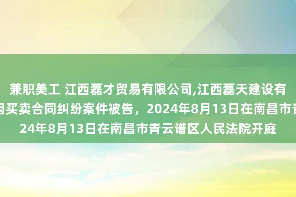 兼职美工 江西磊才贸易有限公司,江西磊天建设有限公司信丰县分公司因买卖合同纠纷案件被告，2024年8月13日在南昌市青云谱区人民法院开庭