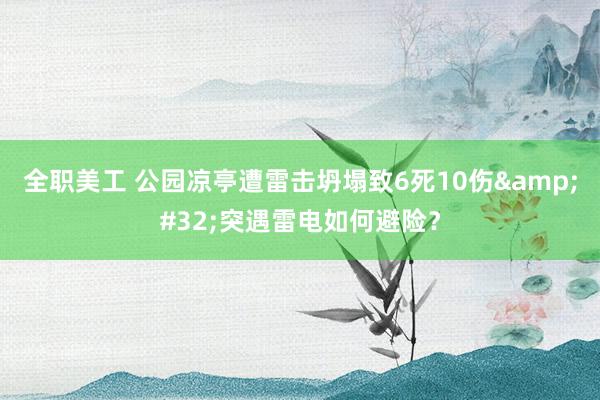 全职美工 公园凉亭遭雷击坍塌致6死10伤&#32;突遇雷电如何避险？