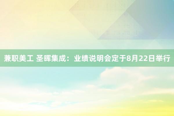 兼职美工 圣晖集成：业绩说明会定于8月22日举行