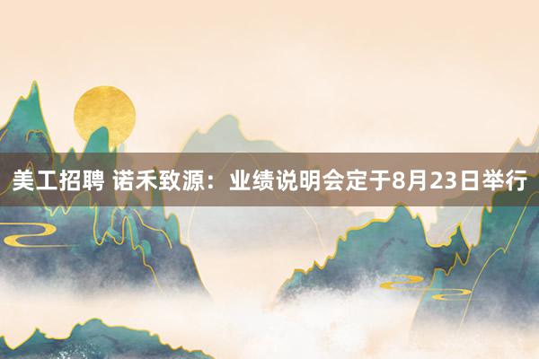 美工招聘 诺禾致源：业绩说明会定于8月23日举行