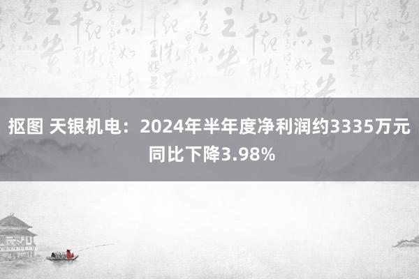 抠图 天银机电：2024年半年度净利润约3335万元 同比下降3.98%