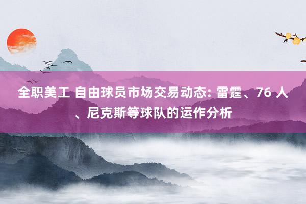 全职美工 自由球员市场交易动态: 雷霆、76 人、尼克斯等球队的运作分析