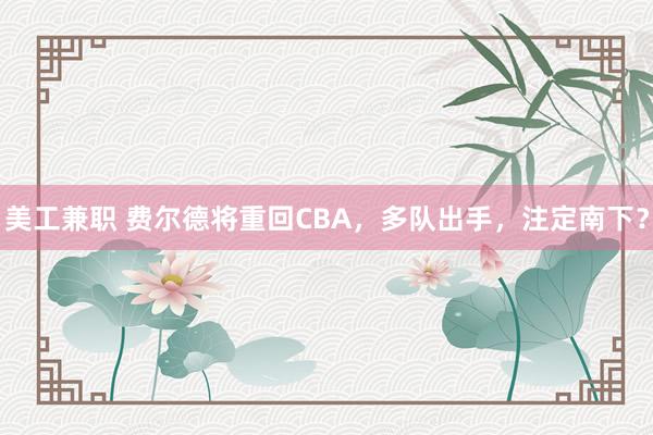 美工兼职 费尔德将重回CBA，多队出手，注定南下？