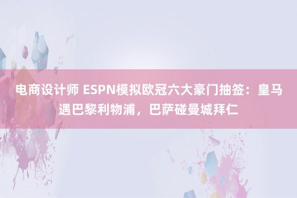 电商设计师 ESPN模拟欧冠六大豪门抽签：皇马遇巴黎利物浦，巴萨碰曼城拜仁