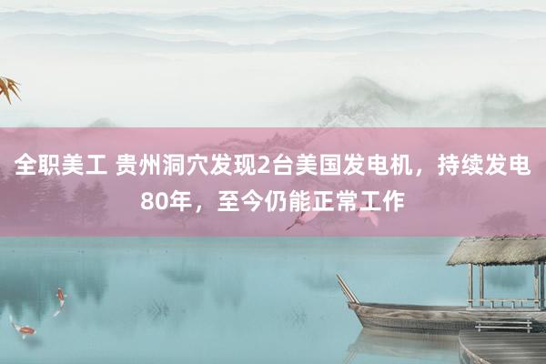 全职美工 贵州洞穴发现2台美国发电机，持续发电80年，至今仍能正常工作