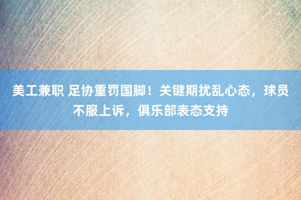 美工兼职 足协重罚国脚！关键期扰乱心态，球员不服上诉，俱乐部表态支持