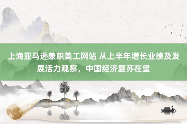 上海亚马逊兼职美工网站 从上半年增长业绩及发展活力观察，中国经济复苏在望