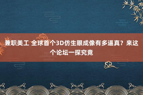 兼职美工 全球首个3D仿生眼成像有多逼真？来这个论坛一探究竟