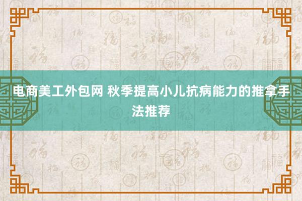 电商美工外包网 秋季提高小儿抗病能力的推拿手法推荐