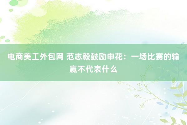 电商美工外包网 范志毅鼓励申花：一场比赛的输赢不代表什么