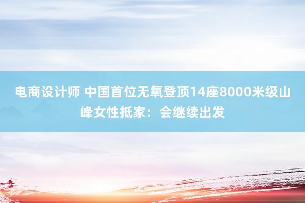 电商设计师 中国首位无氧登顶14座8000米级山峰女性抵家：会继续出发