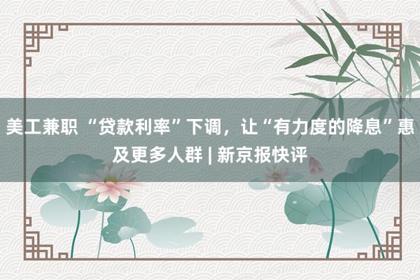 美工兼职 “贷款利率”下调，让“有力度的降息”惠及更多人群 | 新京报快评