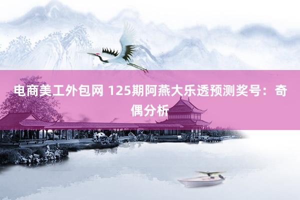 电商美工外包网 125期阿燕大乐透预测奖号：奇偶分析