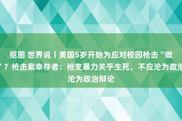 抠图 世界说丨美国5岁开始为应对校园枪击“做准备”？枪击案幸存者：枪支暴力关乎生死，不应沦为政治辩论